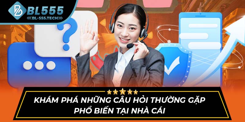Khám phá những câu hỏi thường gặp phổ biến tại nhà cái