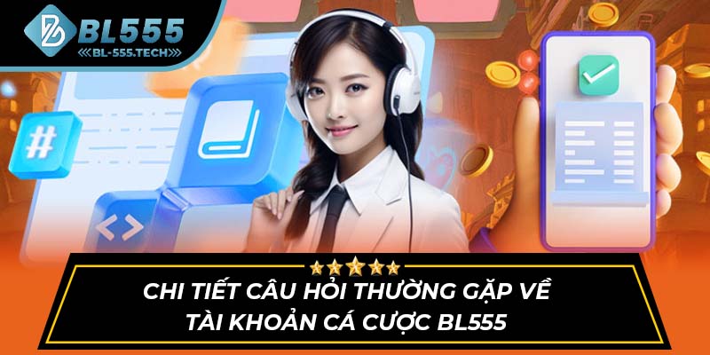 Chi tiết câu hỏi thường gặp về tài khoản cá cược BL555