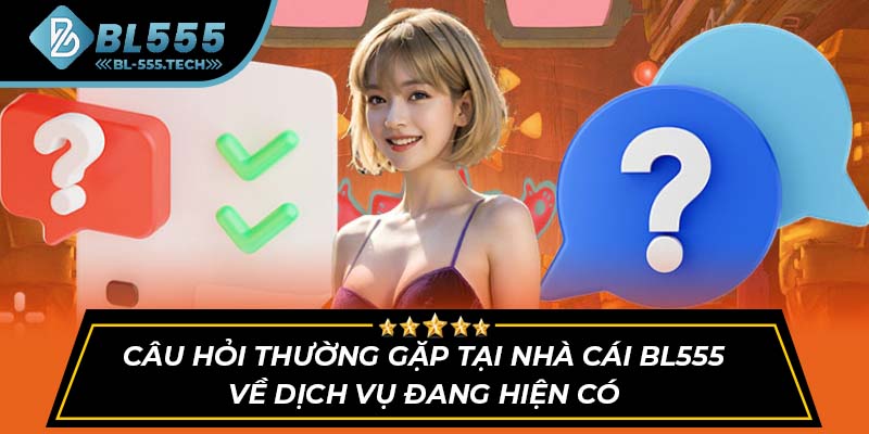 Câu hỏi thường gặp tại nhà cái BL555 về dịch vụ đang hiện có