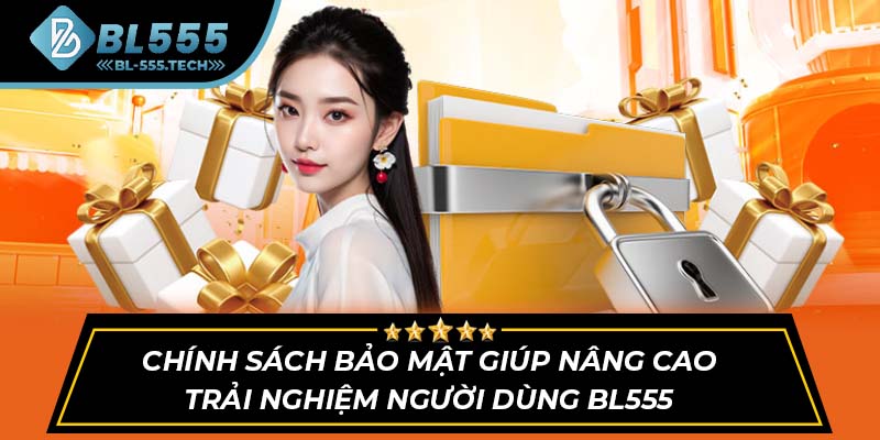 Chính sách bảo mật giúp nâng cao trải nghiệm người dùng BL555