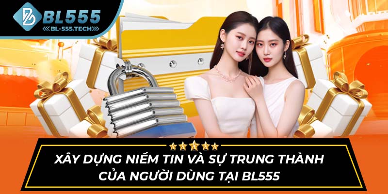 Xây dựng niềm tin và sự trung thành của người dùng tại BL555