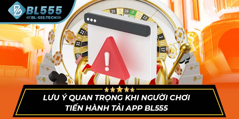 Lưu ý quan trọng khi người chơi tiến hành tải app BL555